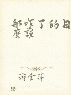 那咋了的日语怎么说