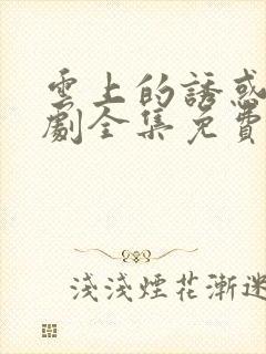 云上的诱惑电视剧全集免费封面