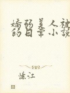 娇弱美人被疼爱的日常小说