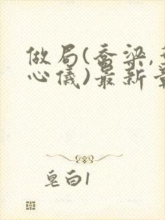 做局(乔梁,叶心仪)最新章节封面