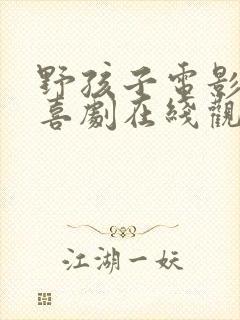 野孩子电影免费喜剧在线观看完整中文