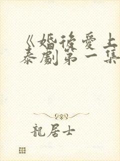 《婚后爱上你》泰剧第一集