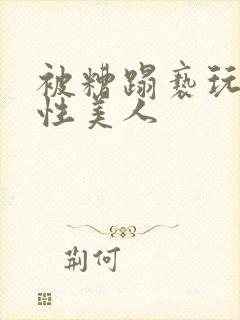 被糟蹋亵玩的双性美人