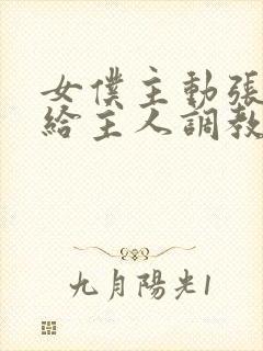 女仆主动张开腿给主人调教