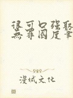 很可口强取豪夺无罪国度笔趣阁全文