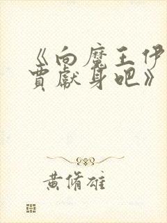 《向魔王伊布罗贾献身吧》动漫免费观看