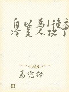 自以为1后被清冷美人攻了