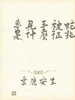 梦见手被蛇咬了是什么征兆周公解梦