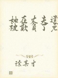 她在丈夫遗像前被欺负了免费观看