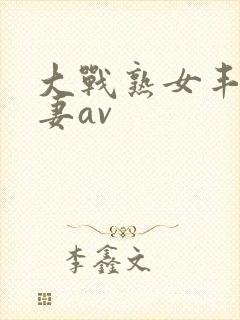 大战熟女丰满人妻av