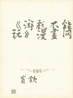 《游戏不能这样玩》漫画网站免费