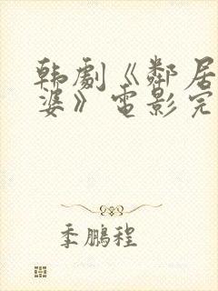 韩剧《邻居的老婆》电影完整版免费观看