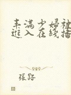 丰满少妇被猛烈进入在线播放黄