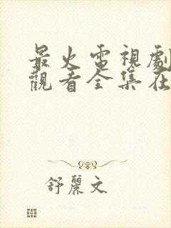 最火电视剧免费观看全集在线播放