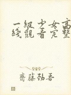 一级少女高清在线观看完整版封面