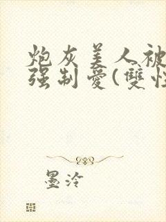 炮灰美人被疯批强制爱(双性/np总受