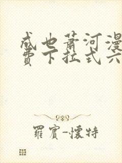 成也萧河漫画免费下拉式六