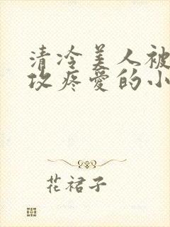 清冷美人被丑老攻疼爱的小说封面