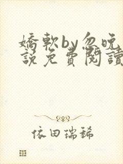 娇软by忽晚小说免费阅读