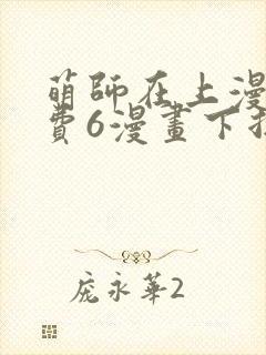 萌师在上漫画免费6漫画下拉式