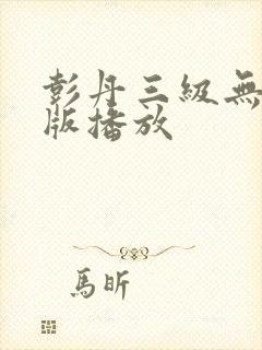 彭丹三级无删减版播放