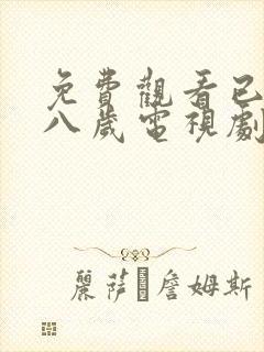 免费观看已满十八岁电视剧高清版,不