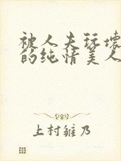 被人夫玩坏嫩批的纯情美人(