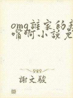 omg谁家的亲嘴啊小说免费阅读笔趣阁