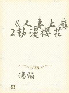 《人妻上瘾者》2动漫樱花