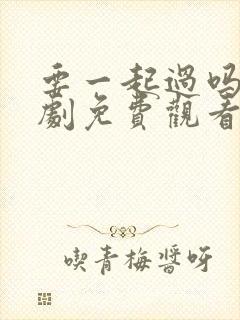 要一起过吗电视剧免费观看