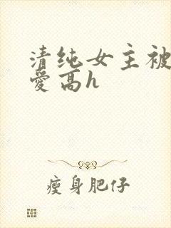 清纯女主被强制爱高h