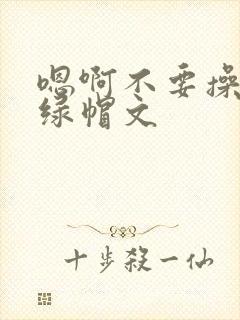 嗯啊不要操了啊绿帽文