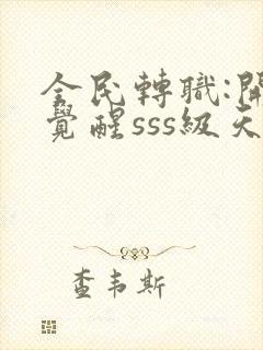 全民转职:开局觉醒sss级天赋全本免费阅读封面