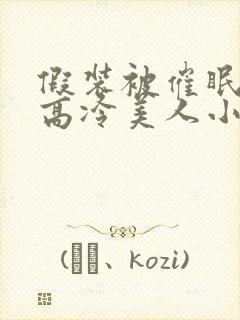假装被催眠的男高冷美人小说