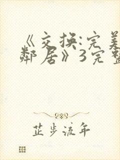 《交换:完美的邻居》3完整版