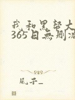 我和黑帮大佬的365日无删减