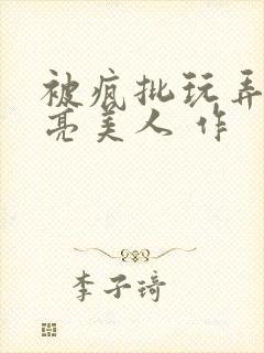 被疯批玩弄的漂亮美人 作