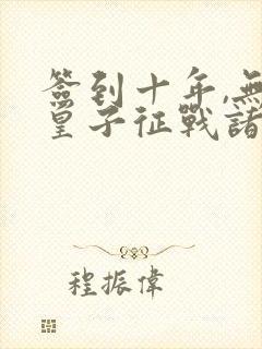 签到十年,无双皇子征战诸天封面