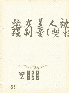 炮灰美人被疯批强制爱(双性/np总受