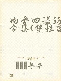 肉香四溢的香艳合集(双性高h