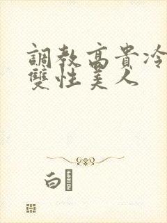 调教高贵冷艳的双性美人