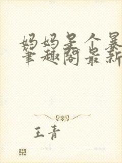 妈妈是个暴露狂笔趣阁最新章节更新