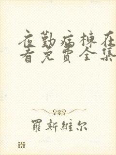 夜勤病栋在线观看免费全集电视剧高