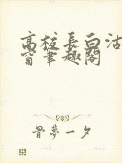 高校长白沽无弹窗笔趣阁