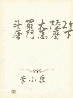 斗罗大陆2绝世唐门怎么下载