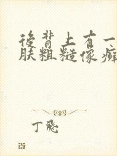 后背上有一块皮肤粗糙像癣一样