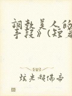 调教美人的百种手段》(短篇合集)