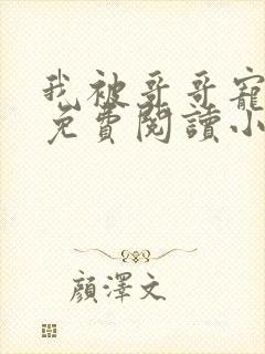 我被哥哥宠爆了免费阅读小说