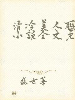 清冷美人联姻后小说全文免费阅读