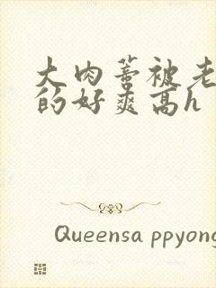 大肉蒂被老头嘬的好爽高h